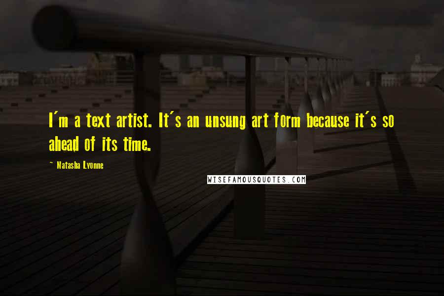 Natasha Lyonne Quotes: I'm a text artist. It's an unsung art form because it's so ahead of its time.