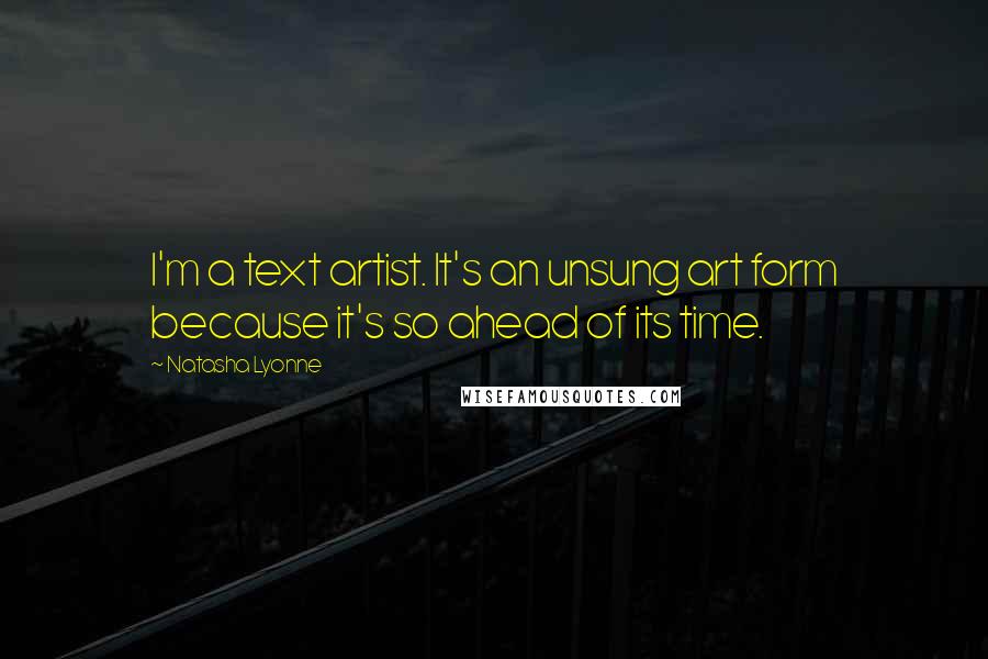 Natasha Lyonne Quotes: I'm a text artist. It's an unsung art form because it's so ahead of its time.
