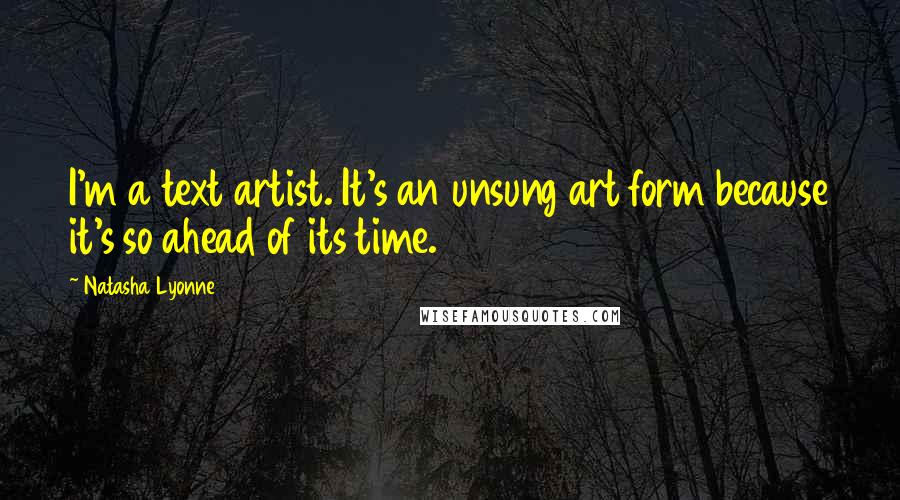 Natasha Lyonne Quotes: I'm a text artist. It's an unsung art form because it's so ahead of its time.