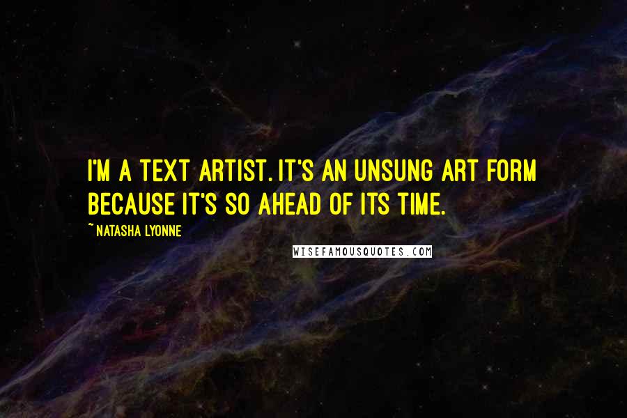 Natasha Lyonne Quotes: I'm a text artist. It's an unsung art form because it's so ahead of its time.