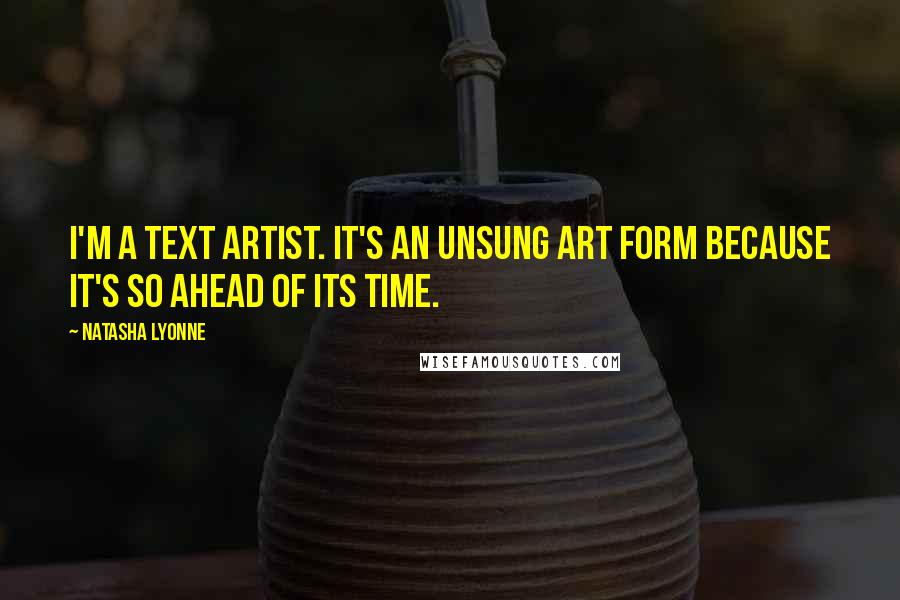 Natasha Lyonne Quotes: I'm a text artist. It's an unsung art form because it's so ahead of its time.