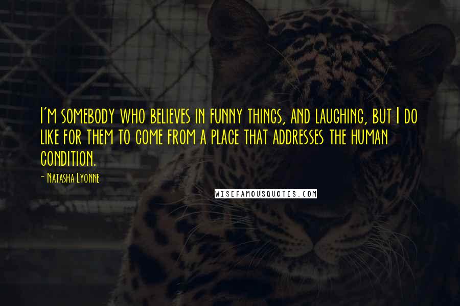 Natasha Lyonne Quotes: I'm somebody who believes in funny things, and laughing, but I do like for them to come from a place that addresses the human condition.