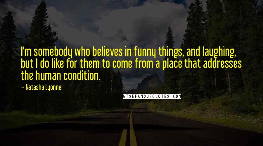 Natasha Lyonne Quotes: I'm somebody who believes in funny things, and laughing, but I do like for them to come from a place that addresses the human condition.