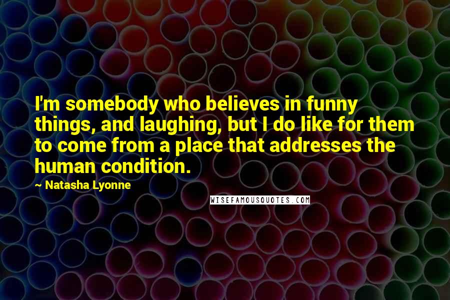 Natasha Lyonne Quotes: I'm somebody who believes in funny things, and laughing, but I do like for them to come from a place that addresses the human condition.