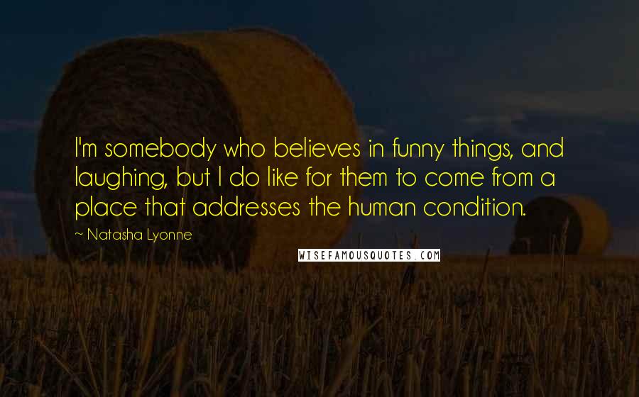 Natasha Lyonne Quotes: I'm somebody who believes in funny things, and laughing, but I do like for them to come from a place that addresses the human condition.