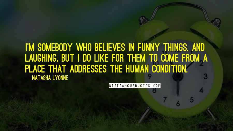 Natasha Lyonne Quotes: I'm somebody who believes in funny things, and laughing, but I do like for them to come from a place that addresses the human condition.