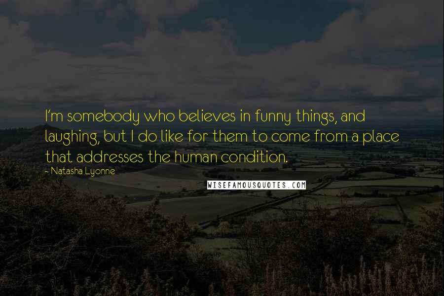 Natasha Lyonne Quotes: I'm somebody who believes in funny things, and laughing, but I do like for them to come from a place that addresses the human condition.