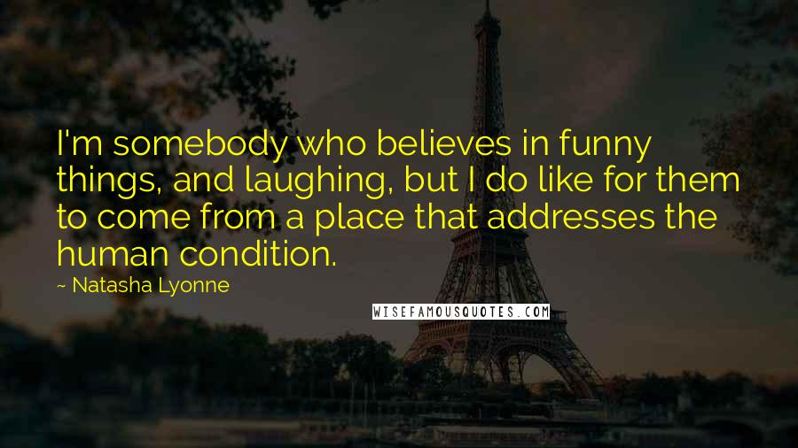 Natasha Lyonne Quotes: I'm somebody who believes in funny things, and laughing, but I do like for them to come from a place that addresses the human condition.