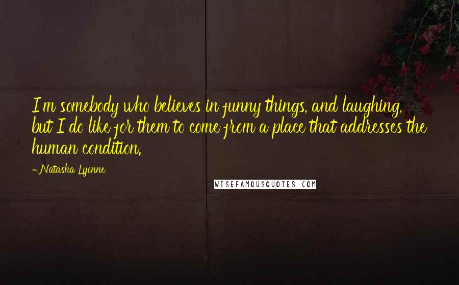 Natasha Lyonne Quotes: I'm somebody who believes in funny things, and laughing, but I do like for them to come from a place that addresses the human condition.