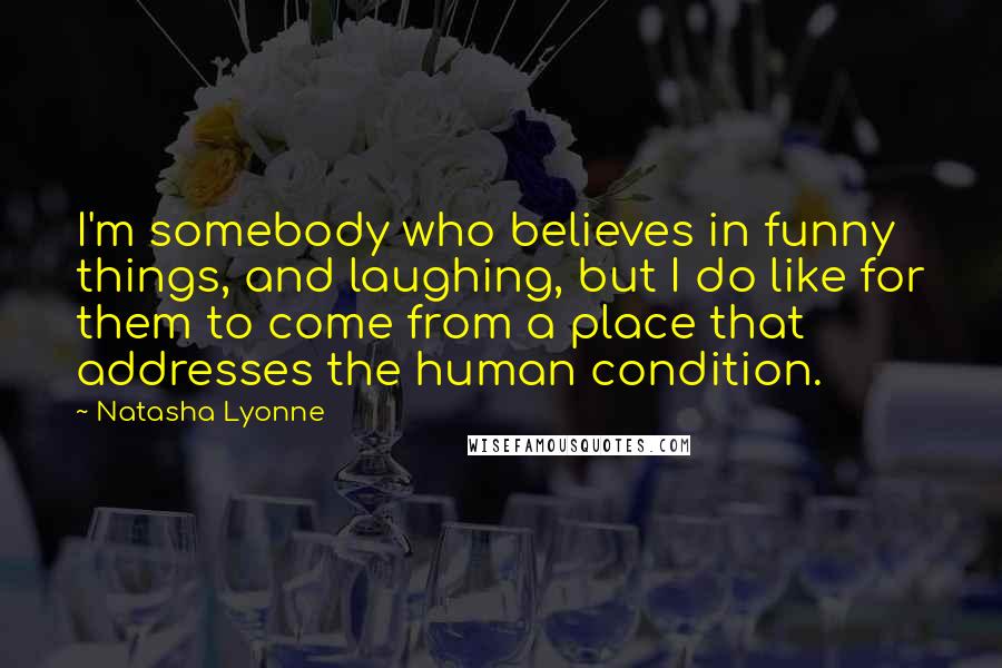 Natasha Lyonne Quotes: I'm somebody who believes in funny things, and laughing, but I do like for them to come from a place that addresses the human condition.