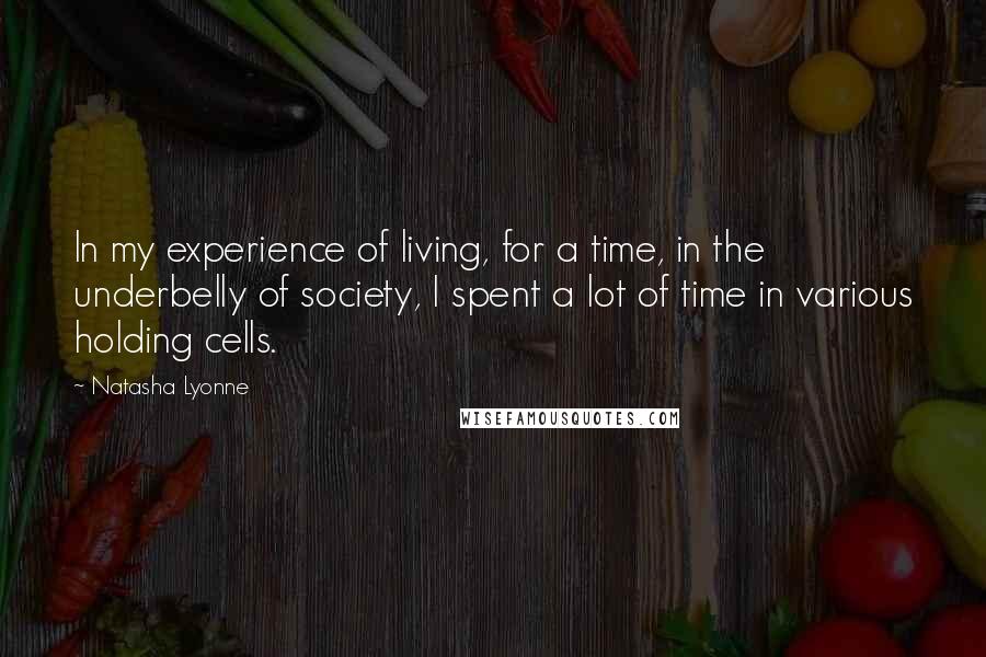 Natasha Lyonne Quotes: In my experience of living, for a time, in the underbelly of society, I spent a lot of time in various holding cells.