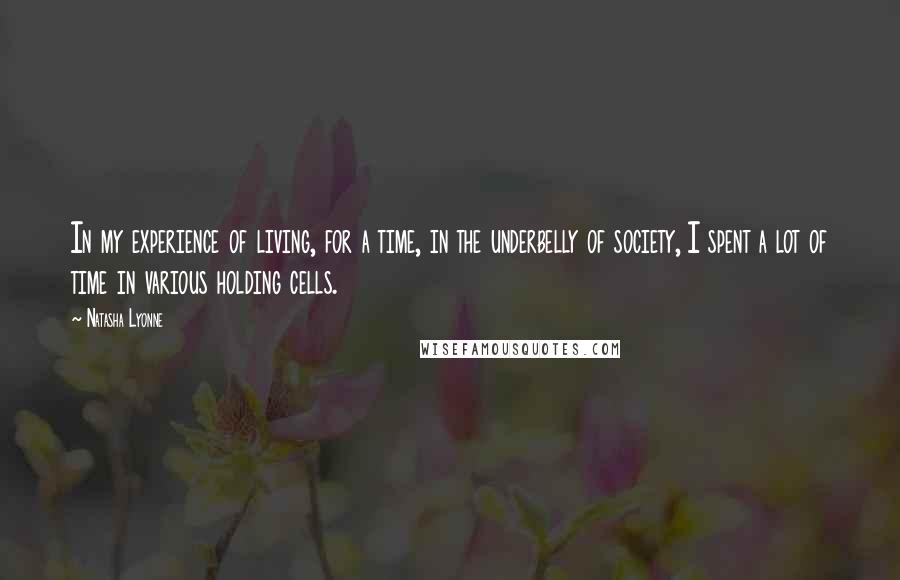 Natasha Lyonne Quotes: In my experience of living, for a time, in the underbelly of society, I spent a lot of time in various holding cells.