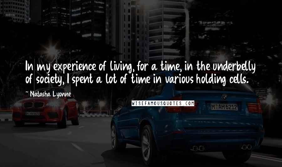 Natasha Lyonne Quotes: In my experience of living, for a time, in the underbelly of society, I spent a lot of time in various holding cells.