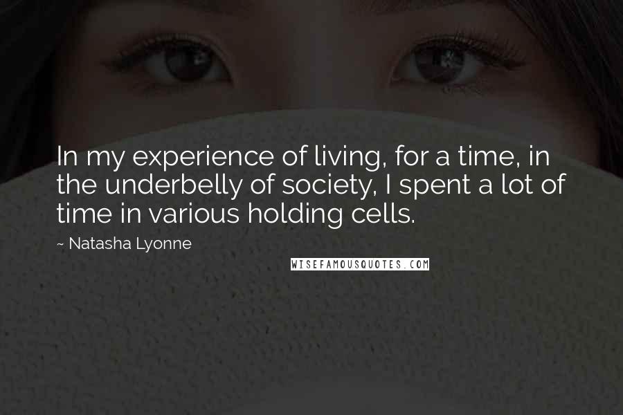Natasha Lyonne Quotes: In my experience of living, for a time, in the underbelly of society, I spent a lot of time in various holding cells.