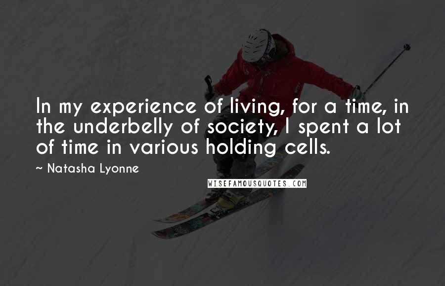 Natasha Lyonne Quotes: In my experience of living, for a time, in the underbelly of society, I spent a lot of time in various holding cells.