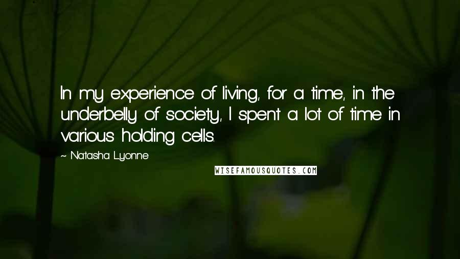Natasha Lyonne Quotes: In my experience of living, for a time, in the underbelly of society, I spent a lot of time in various holding cells.