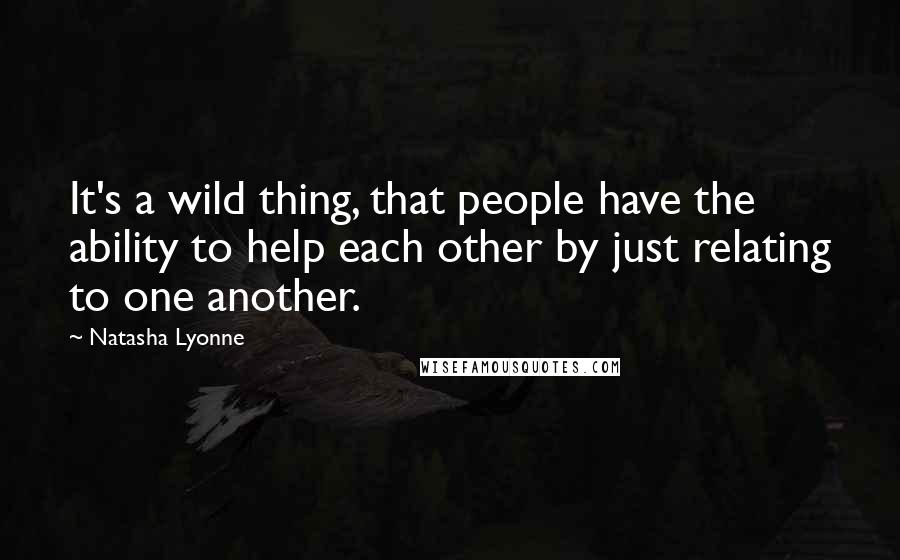 Natasha Lyonne Quotes: It's a wild thing, that people have the ability to help each other by just relating to one another.