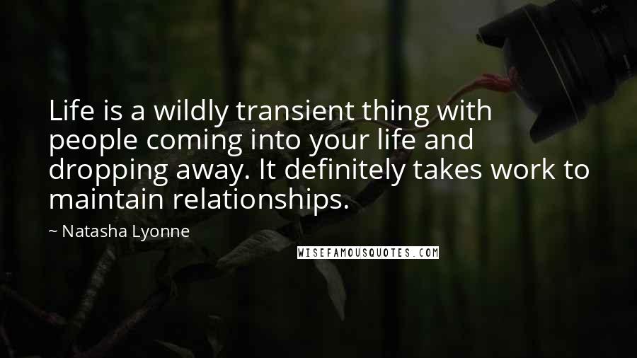 Natasha Lyonne Quotes: Life is a wildly transient thing with people coming into your life and dropping away. It definitely takes work to maintain relationships.