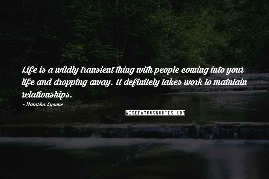 Natasha Lyonne Quotes: Life is a wildly transient thing with people coming into your life and dropping away. It definitely takes work to maintain relationships.