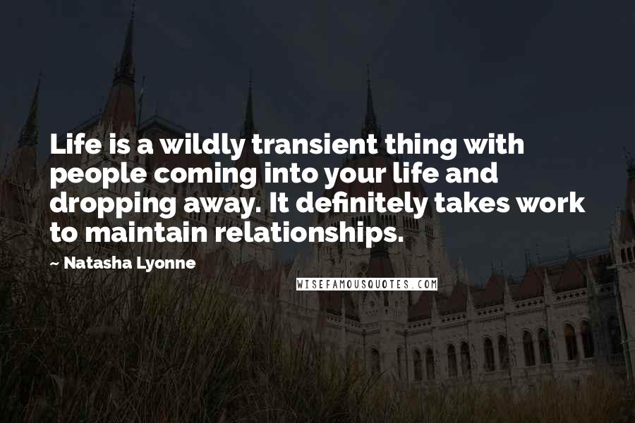 Natasha Lyonne Quotes: Life is a wildly transient thing with people coming into your life and dropping away. It definitely takes work to maintain relationships.
