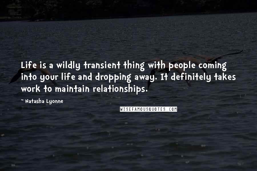 Natasha Lyonne Quotes: Life is a wildly transient thing with people coming into your life and dropping away. It definitely takes work to maintain relationships.