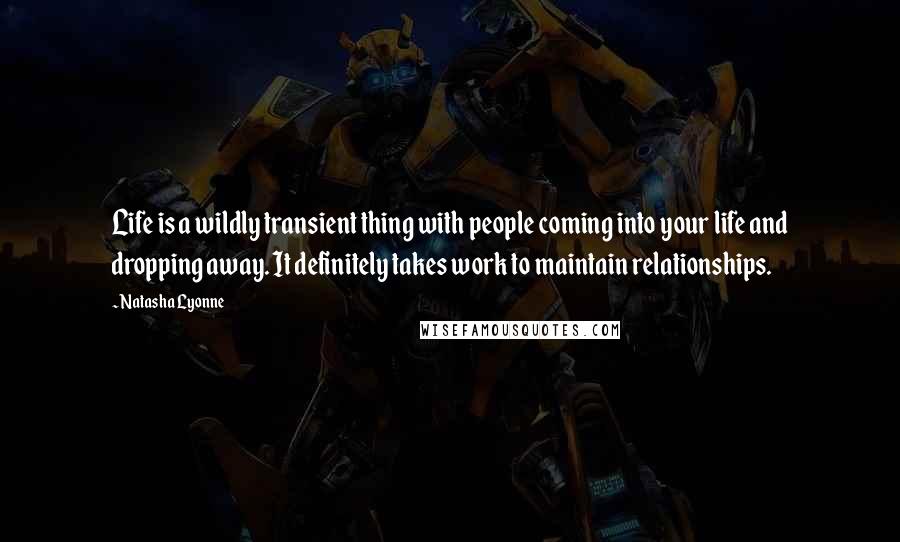 Natasha Lyonne Quotes: Life is a wildly transient thing with people coming into your life and dropping away. It definitely takes work to maintain relationships.