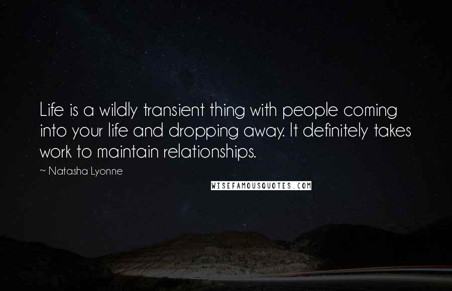 Natasha Lyonne Quotes: Life is a wildly transient thing with people coming into your life and dropping away. It definitely takes work to maintain relationships.