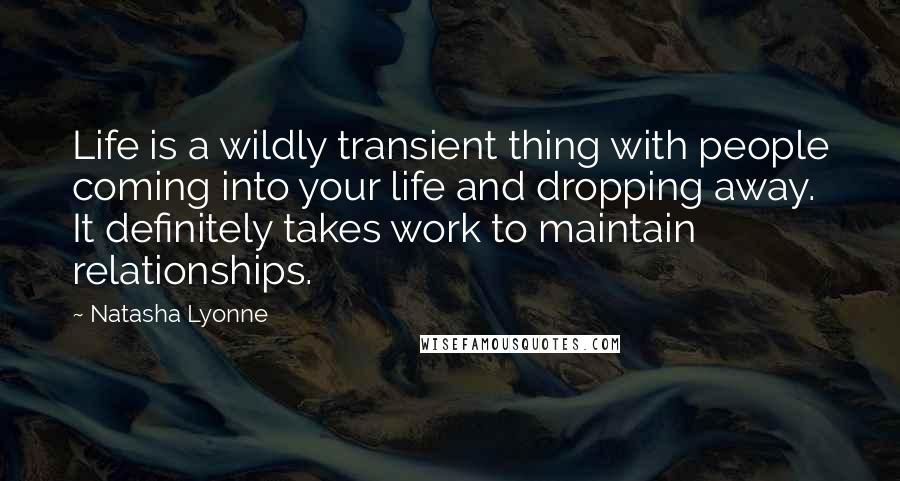 Natasha Lyonne Quotes: Life is a wildly transient thing with people coming into your life and dropping away. It definitely takes work to maintain relationships.