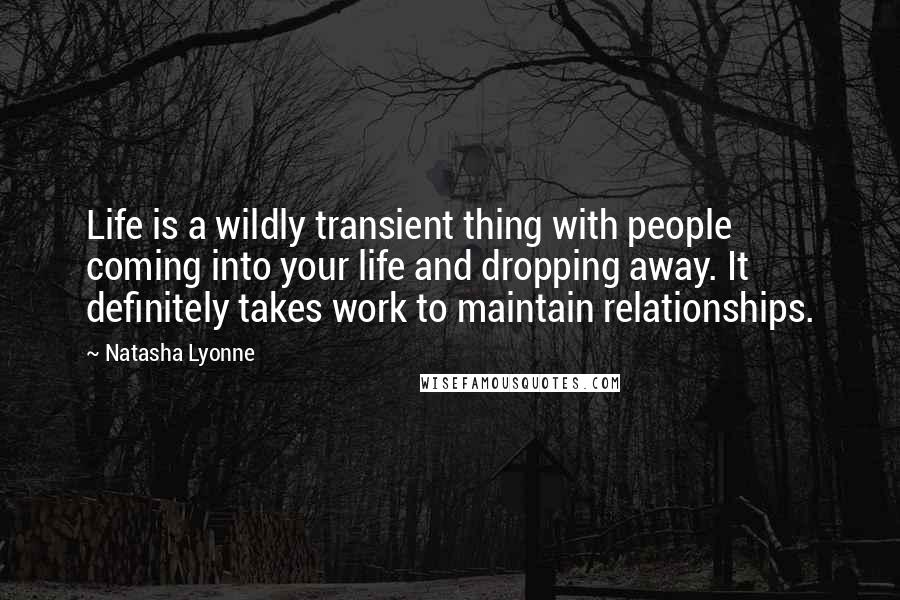 Natasha Lyonne Quotes: Life is a wildly transient thing with people coming into your life and dropping away. It definitely takes work to maintain relationships.