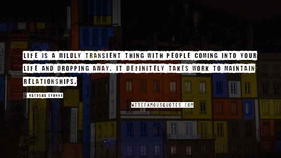 Natasha Lyonne Quotes: Life is a wildly transient thing with people coming into your life and dropping away. It definitely takes work to maintain relationships.