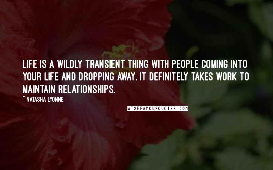 Natasha Lyonne Quotes: Life is a wildly transient thing with people coming into your life and dropping away. It definitely takes work to maintain relationships.