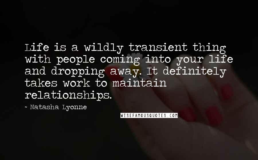 Natasha Lyonne Quotes: Life is a wildly transient thing with people coming into your life and dropping away. It definitely takes work to maintain relationships.