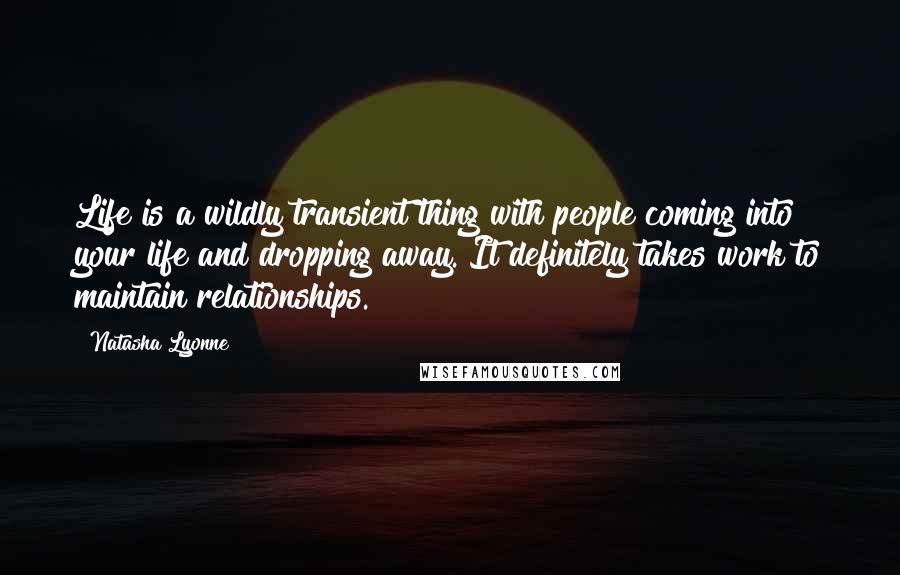 Natasha Lyonne Quotes: Life is a wildly transient thing with people coming into your life and dropping away. It definitely takes work to maintain relationships.