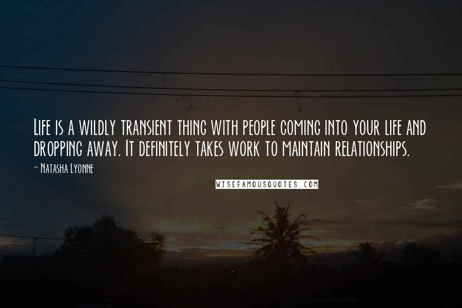 Natasha Lyonne Quotes: Life is a wildly transient thing with people coming into your life and dropping away. It definitely takes work to maintain relationships.