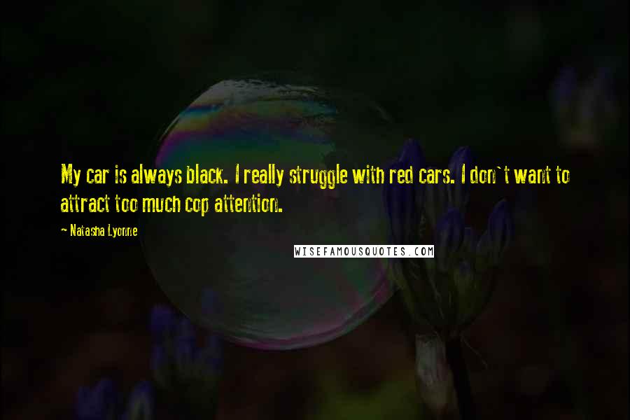 Natasha Lyonne Quotes: My car is always black. I really struggle with red cars. I don't want to attract too much cop attention.