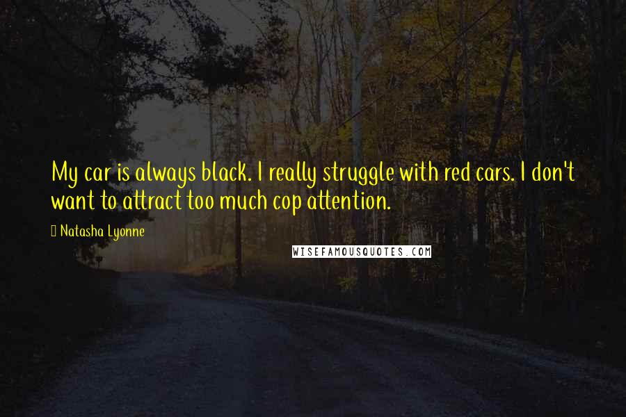 Natasha Lyonne Quotes: My car is always black. I really struggle with red cars. I don't want to attract too much cop attention.
