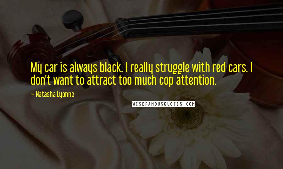 Natasha Lyonne Quotes: My car is always black. I really struggle with red cars. I don't want to attract too much cop attention.