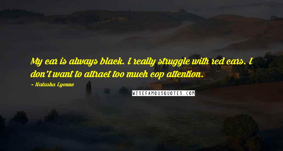 Natasha Lyonne Quotes: My car is always black. I really struggle with red cars. I don't want to attract too much cop attention.