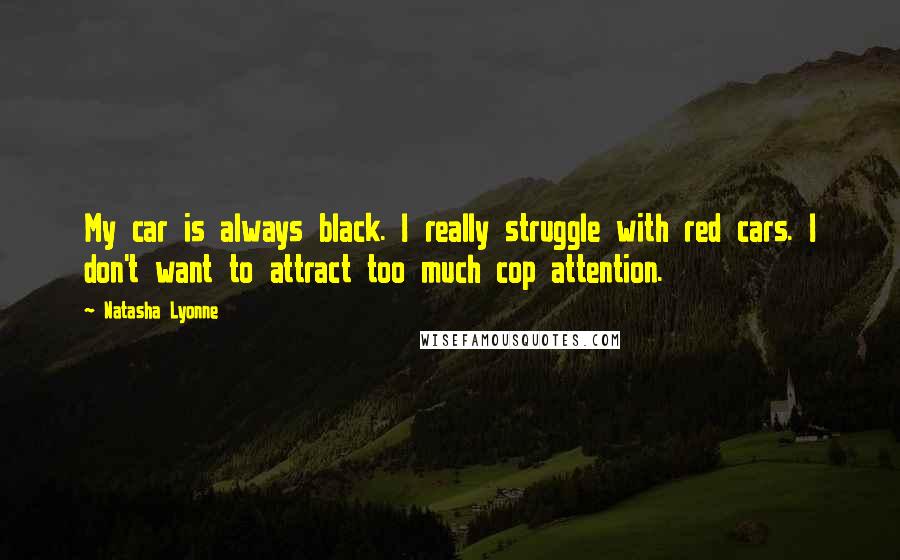 Natasha Lyonne Quotes: My car is always black. I really struggle with red cars. I don't want to attract too much cop attention.