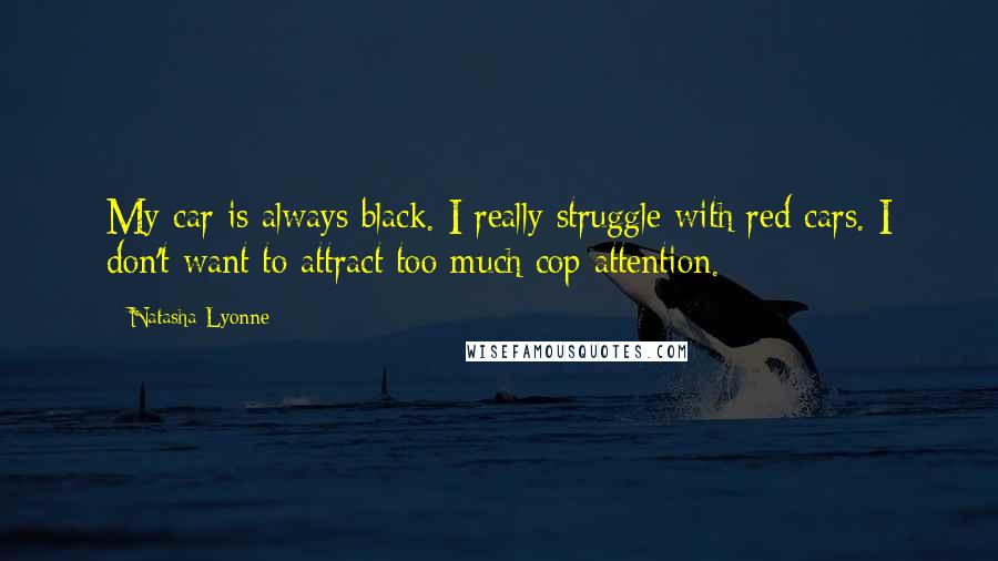 Natasha Lyonne Quotes: My car is always black. I really struggle with red cars. I don't want to attract too much cop attention.