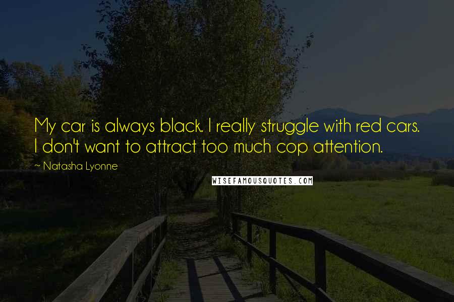 Natasha Lyonne Quotes: My car is always black. I really struggle with red cars. I don't want to attract too much cop attention.