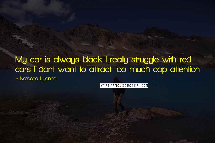 Natasha Lyonne Quotes: My car is always black. I really struggle with red cars. I don't want to attract too much cop attention.