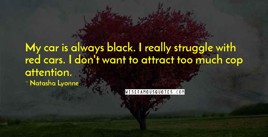 Natasha Lyonne Quotes: My car is always black. I really struggle with red cars. I don't want to attract too much cop attention.