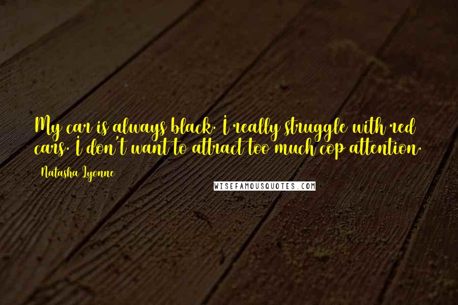 Natasha Lyonne Quotes: My car is always black. I really struggle with red cars. I don't want to attract too much cop attention.