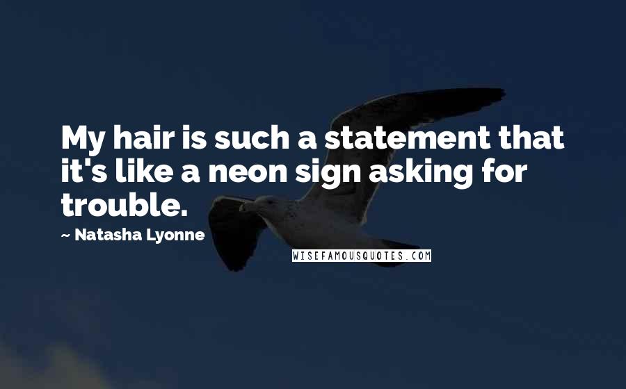 Natasha Lyonne Quotes: My hair is such a statement that it's like a neon sign asking for trouble.