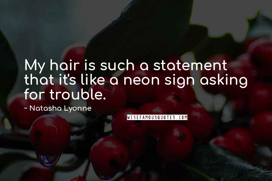 Natasha Lyonne Quotes: My hair is such a statement that it's like a neon sign asking for trouble.