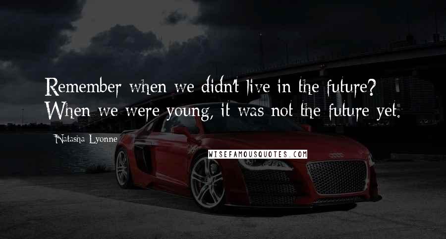 Natasha Lyonne Quotes: Remember when we didn't live in the future? When we were young, it was not the future yet.