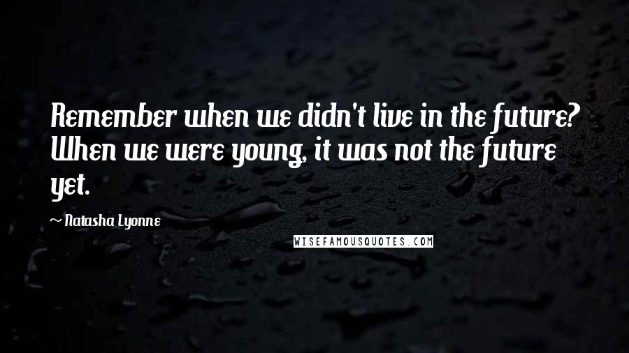 Natasha Lyonne Quotes: Remember when we didn't live in the future? When we were young, it was not the future yet.