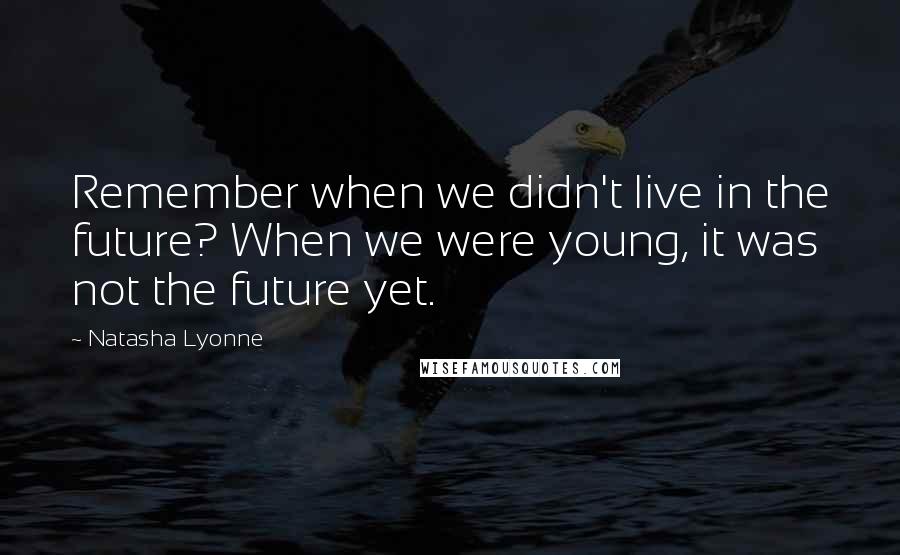 Natasha Lyonne Quotes: Remember when we didn't live in the future? When we were young, it was not the future yet.