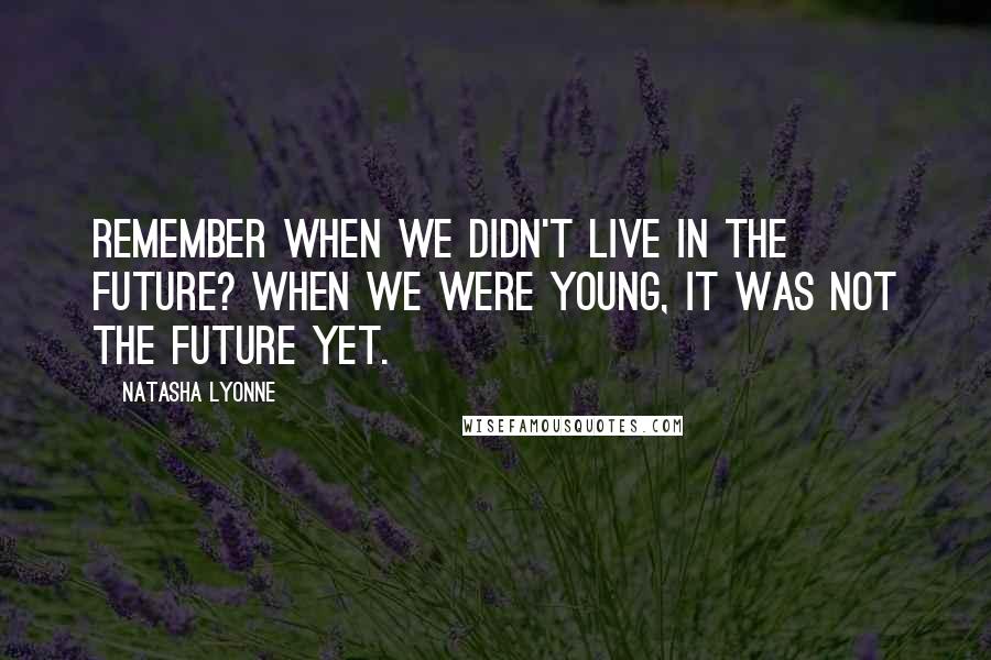 Natasha Lyonne Quotes: Remember when we didn't live in the future? When we were young, it was not the future yet.